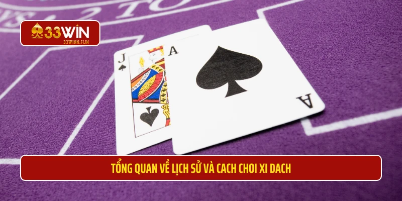 Tổng quan về lịch sử và cach choi xi dach 