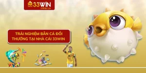 Trải nghiệm bắn cá đổi thưởng tại nhà cái 33WIN